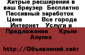 Хитрые расширения в ваш браузер. Бесплатно! Пассивный заработок. › Цена ­ 777 - Все города Интернет » Услуги и Предложения   . Крым,Алупка